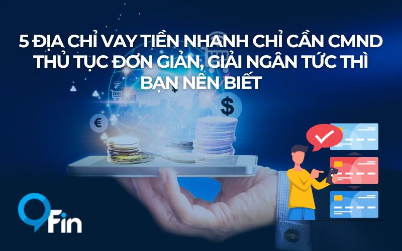 5 Địa Chỉ Vay Tiền Nhanh Chỉ Cần CMND Thủ Tục Đơn Giản, Giải Ngân Tức Thì Bạn Nên Biết