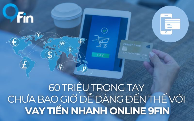 60 Triệu Trong Tay Chưa Bao Giờ Dễ Dàng Đến Thế Với Vay Tiền Nhanh Online 9Fin
