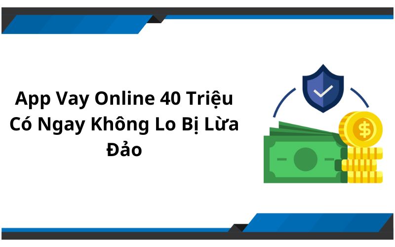 App Vay Online 40 Triệu Có Ngay Không Lo Bị Lừa Đảo