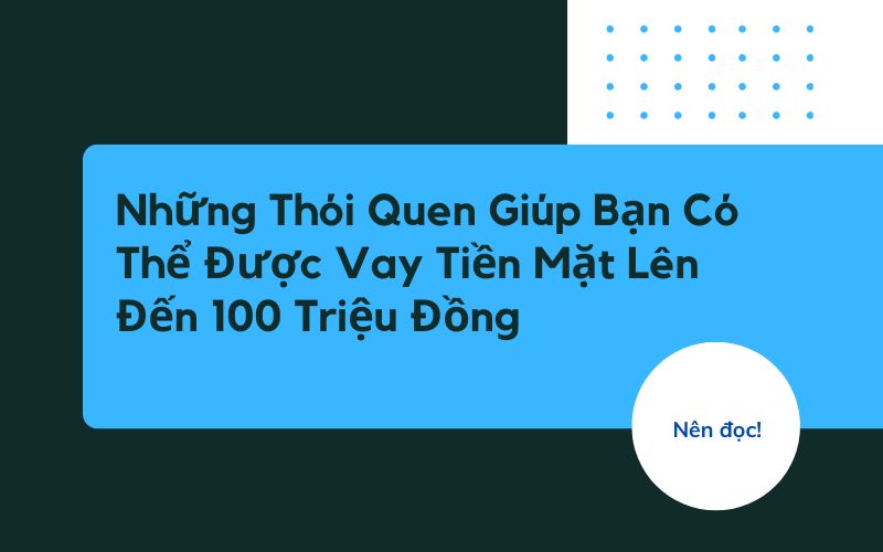 Những Thói Quen Giúp Bạn Có Thể Được Vay Tiền Mặt Lên Đến 100 Triệu Đồng