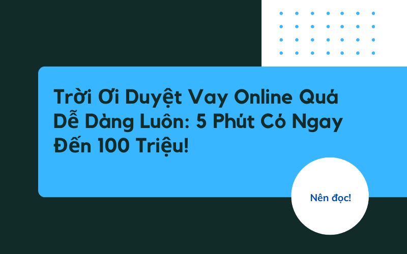 Trời Ơi Duyệt Vay Online Quá Dễ Dàng Luôn: 5 Phút Có Ngay Đến 100 Triệu!