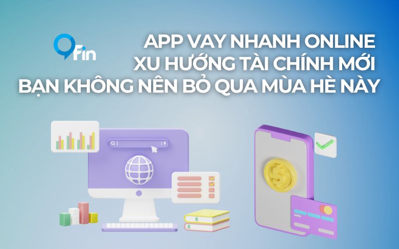 App Vay Nhanh Online - Xu Hướng Tài Chính Mới Bạn Không Nên Bỏ Qua Mùa Hè Này