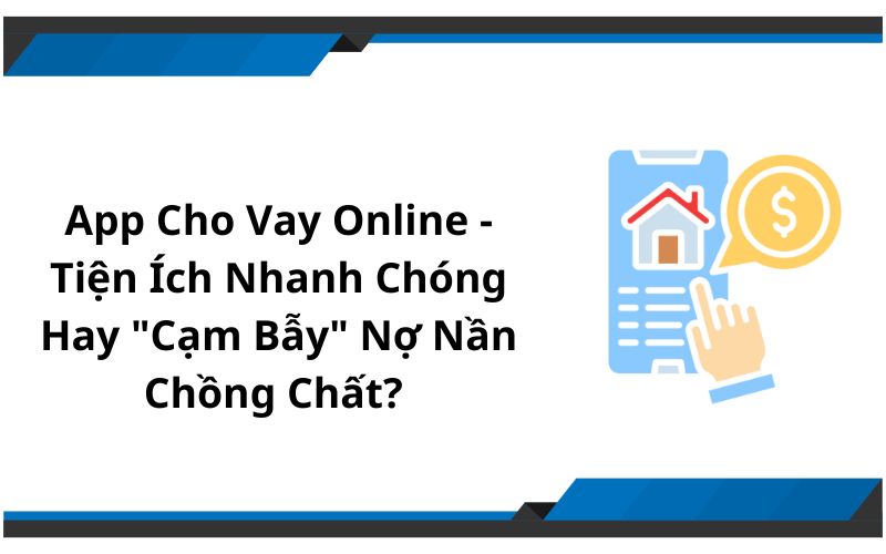 App Cho Vay Online - Tiện Ích Nhanh Chóng Hay "Cạm Bẫy" Nợ Nần Chồng Chất? 
