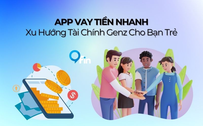 App Vay Tiền Nhanh - Xu Hướng Tài Chính Genz Cho Bạn Trẻ
