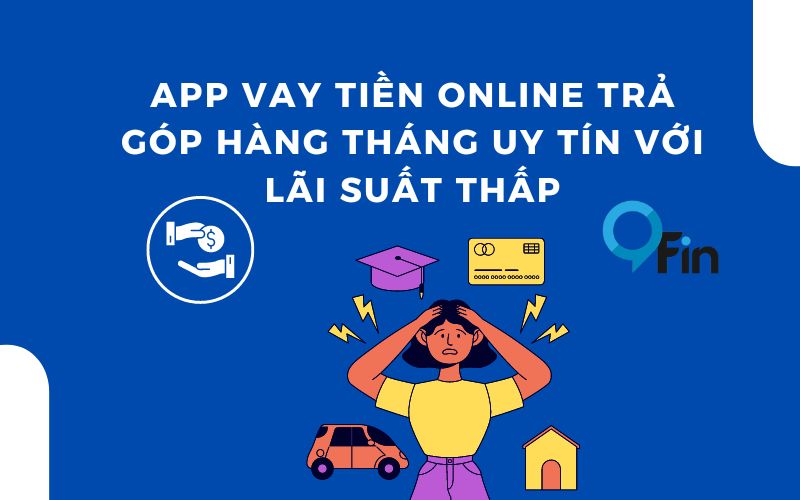 App Vay Tiền Online Trả Góp Hàng Tháng Uy Tín Với Lãi Suất Thấp