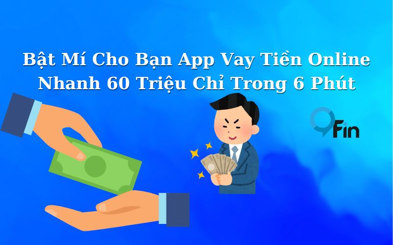 Bật Mí Cho Bạn App Vay Tiền Online Nhanh 60 Triệu Chỉ Trong 6 Phút