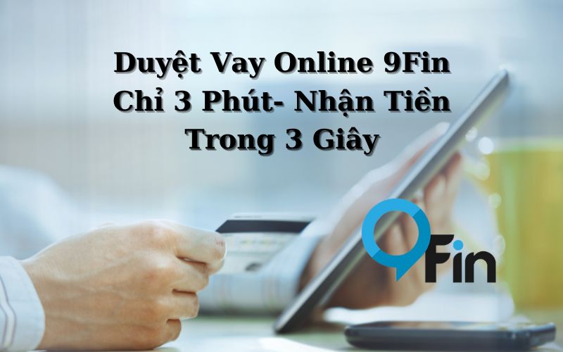 Duyệt Vay Online 9Fin Chỉ 3 Phút- Nhận Tiền Trong 3 Giây