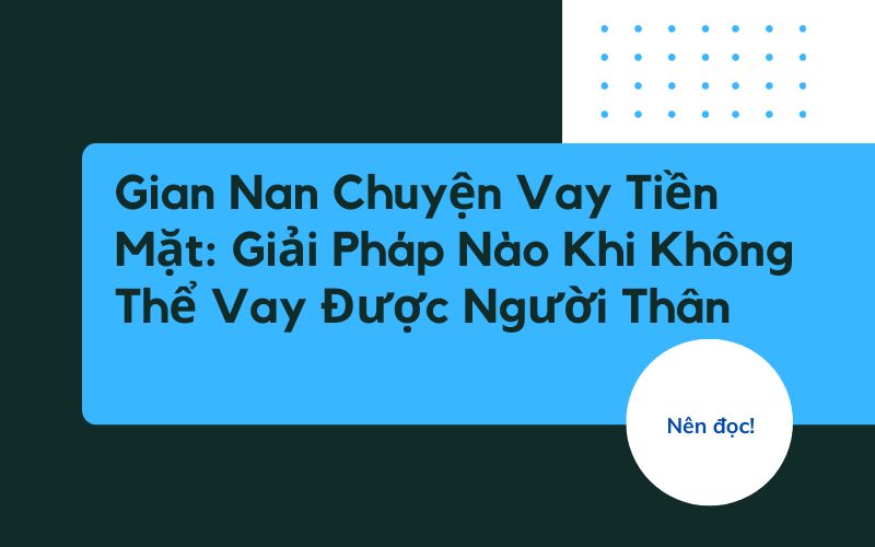 Gian Nan Chuyện Vay Tiền Mặt: Giải Pháp Nào Khi Không Thể Vay Được Người Thân