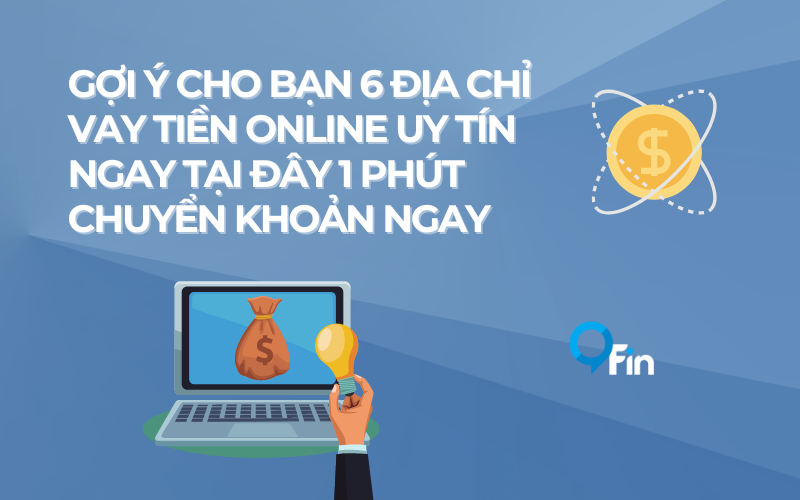 Gợi Ý Cho Bạn 6 Địa Chỉ Vay Tiền Online Uy Tín Ngay Tại Đây 1 Phút Chuyển Khoản Ngay