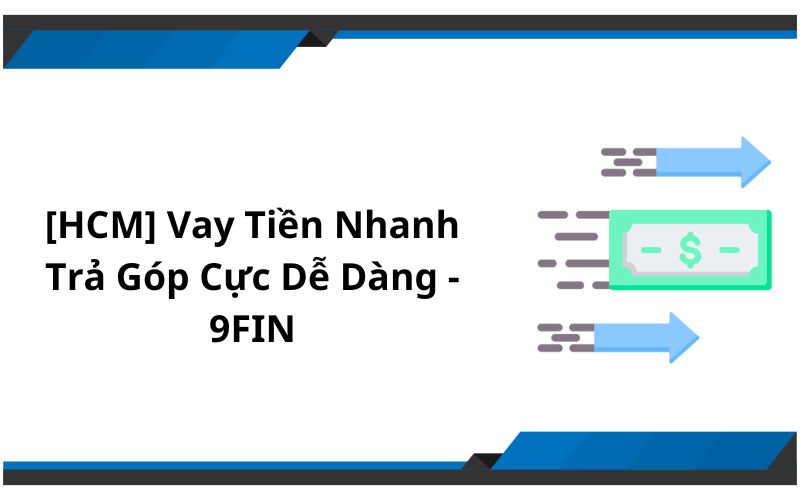 [HCM] Vay Tiền Nhanh Trả Góp Cực Dễ Dàng - 9FIN
