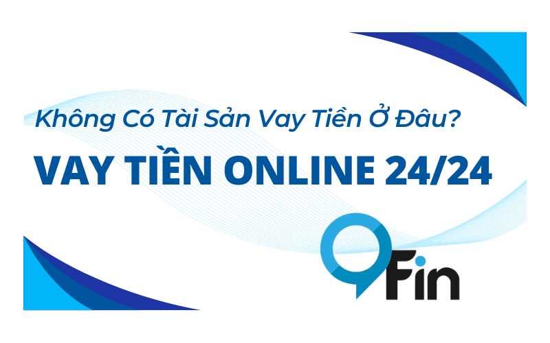 Không Có Tài Sản Vay Tiền Ở Đâu? Vay Tiền Online 24/24 