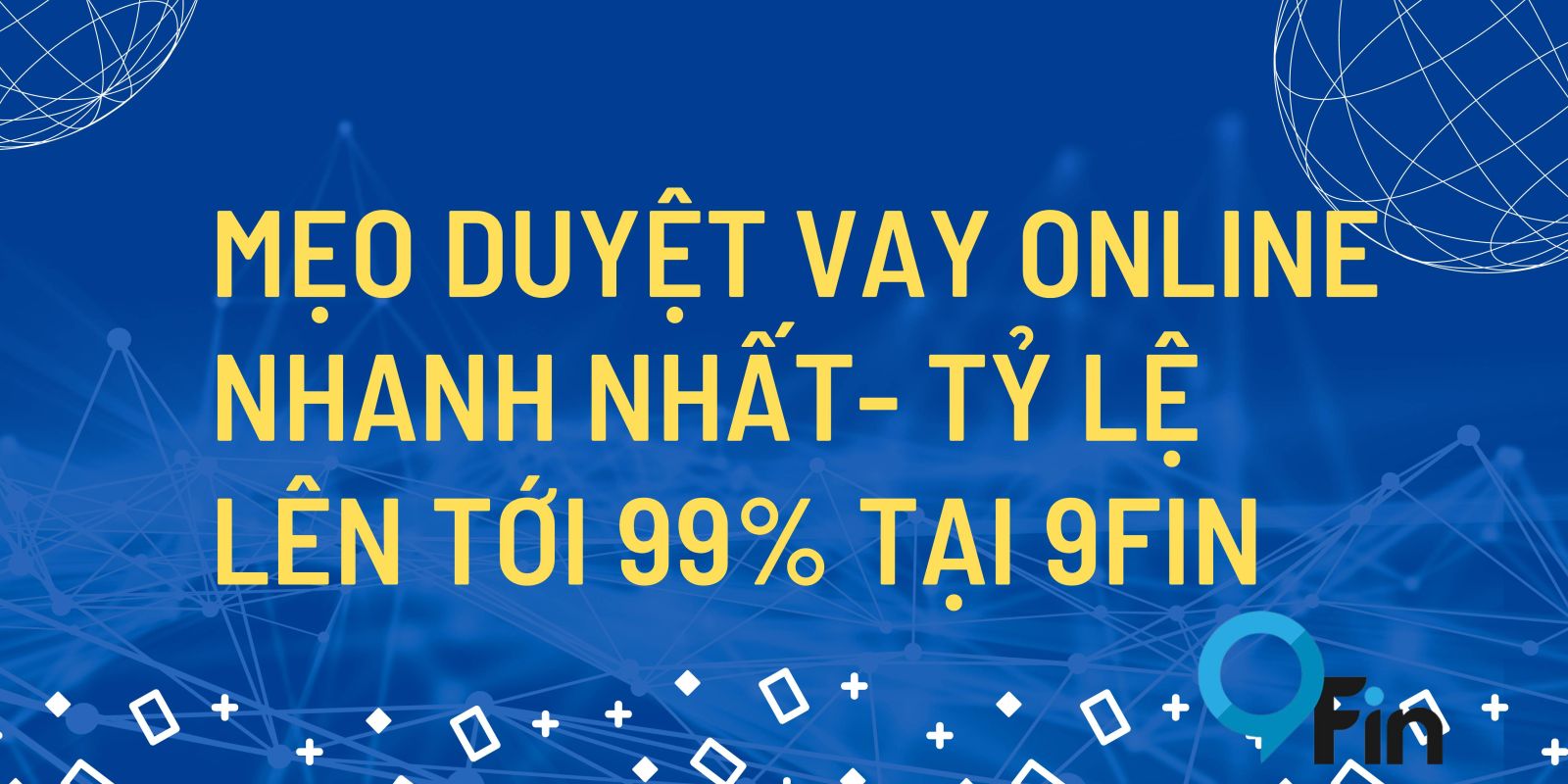 Mẹo Duyệt Vay Online Nhanh Nhất- Tỷ Lệ Lên Tới 99% Tại 9FIN