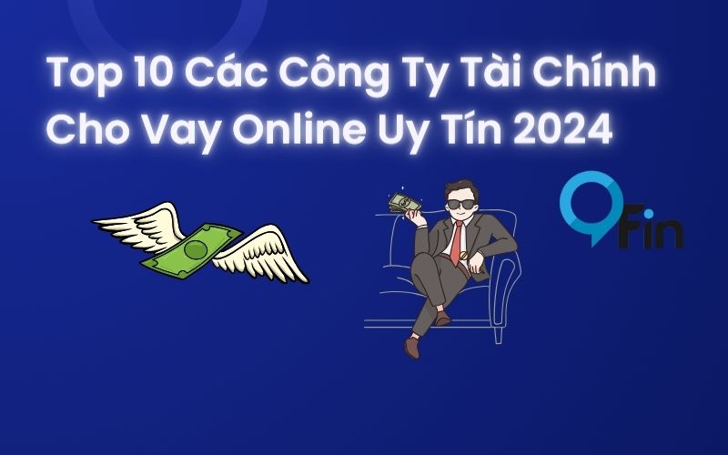 Top 10 Các Công Ty Tài Chính Cho Vay Online Uy Tín 2024