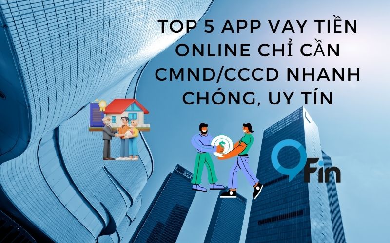 Top 5 App vay tiền online chỉ cần CMND/CCCD nhanh chóng, uy tín