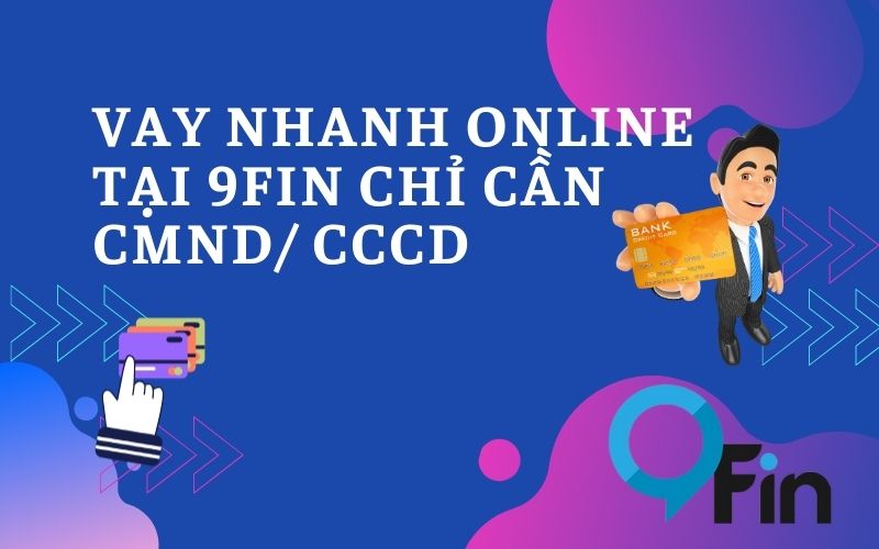 Vay Nhanh Online Tại 9Fin Chỉ Cần CMND/ CCCD