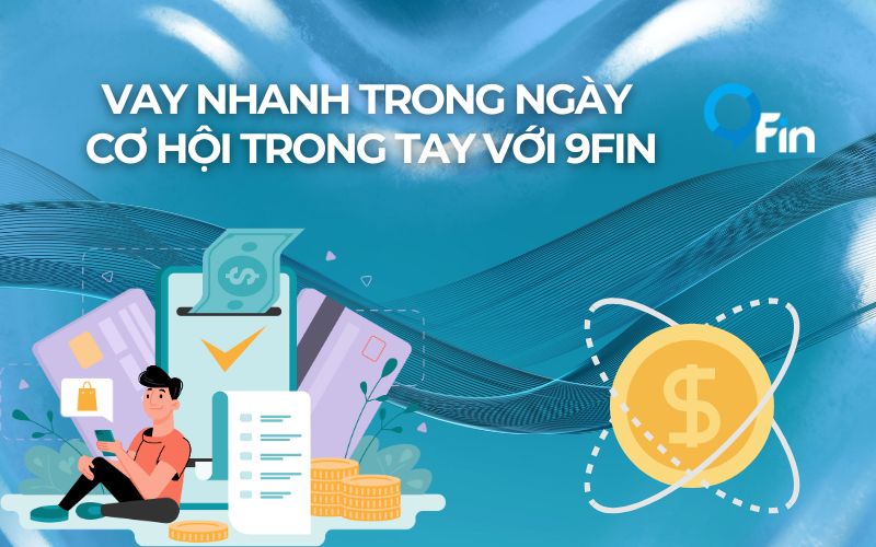 Vay Nhanh Trong Ngày Cơ Hội Trong Tay Với 9Fin