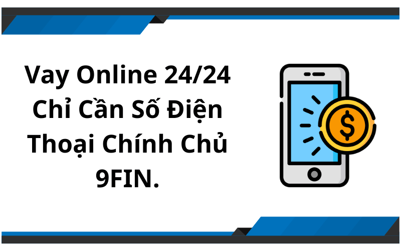 Vay Online 24/24 Chỉ Cần Số Điện Thoại Chính Chủ 9FIN.