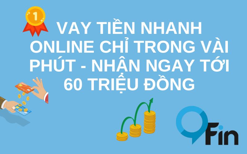Vay Tiền Nhanh Online Chỉ Trong Vài Phút , Nhận Ngay Tới 60 Triệu Đồng