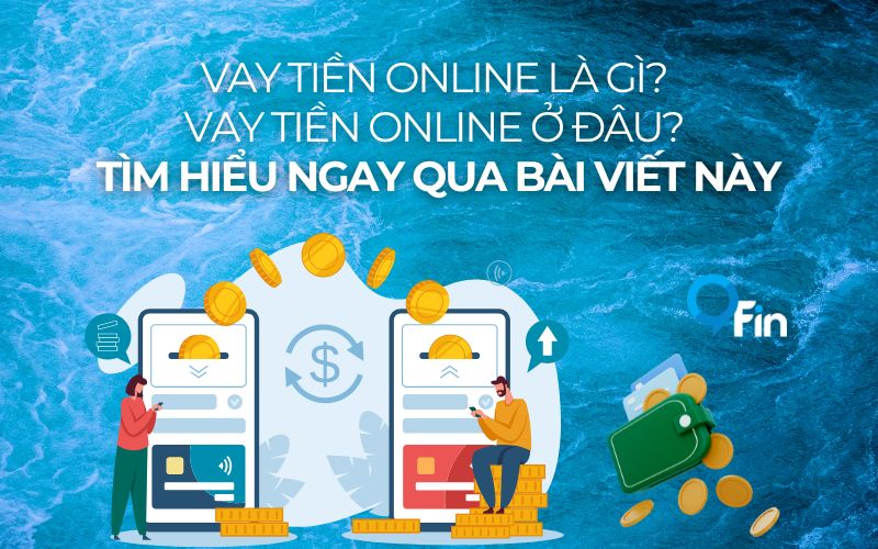 Vay Tiền Online Là Gì? Vay Tiền Online Ở Đâu? Tìm Hiểu Ngay Qua Bài Viết Này