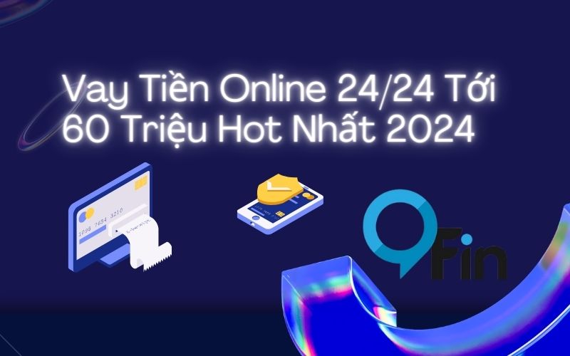 Vay Tiền Online 24/24 Tới 60 Triệu Đồng Hot Nhất 2024 