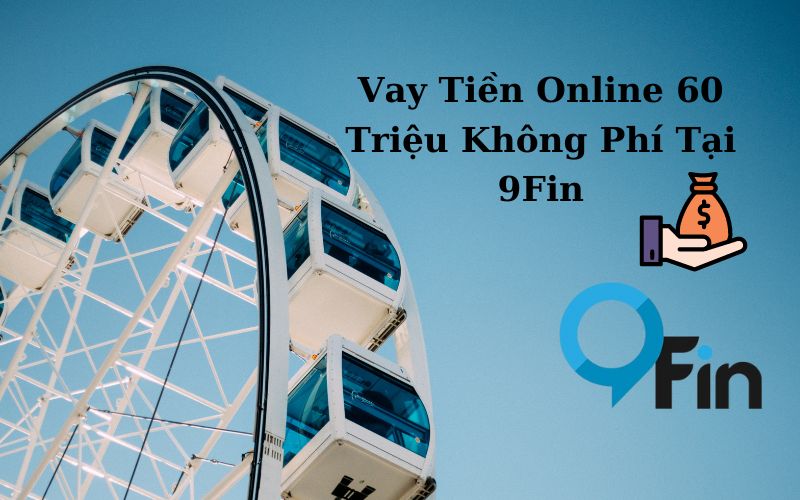 Vay Tiền Online 60 Triệu Không Phí Tại 9Fin