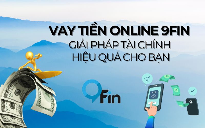 Vay Tiền Online 9Fin Giải Pháp Tài Chính Hiệu Quả Cho Bạn
