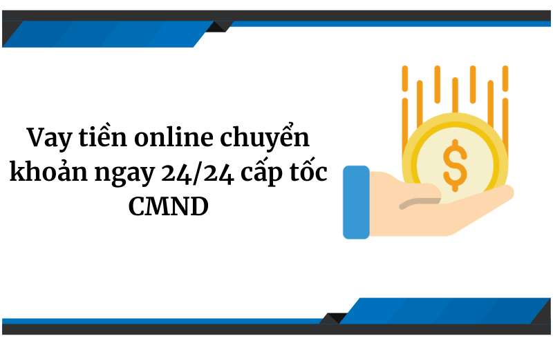 Vay tiền online chuyển khoản ngay 24/24 cấp tốc CMND