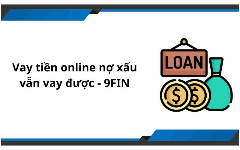 Vay tiền online nợ xấu vẫn vay được - 9FIN