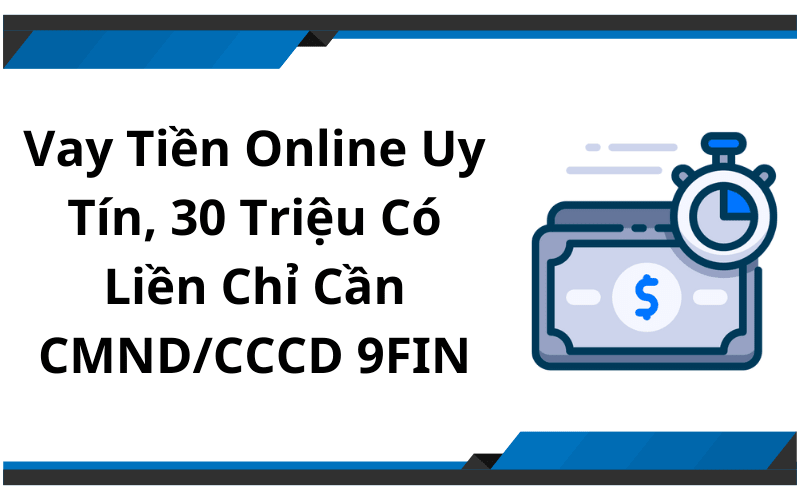 Vay Tiền Online Uy Tín, 30 Triệu Có Liền Chỉ Cần CMND/CCCD 9FIN