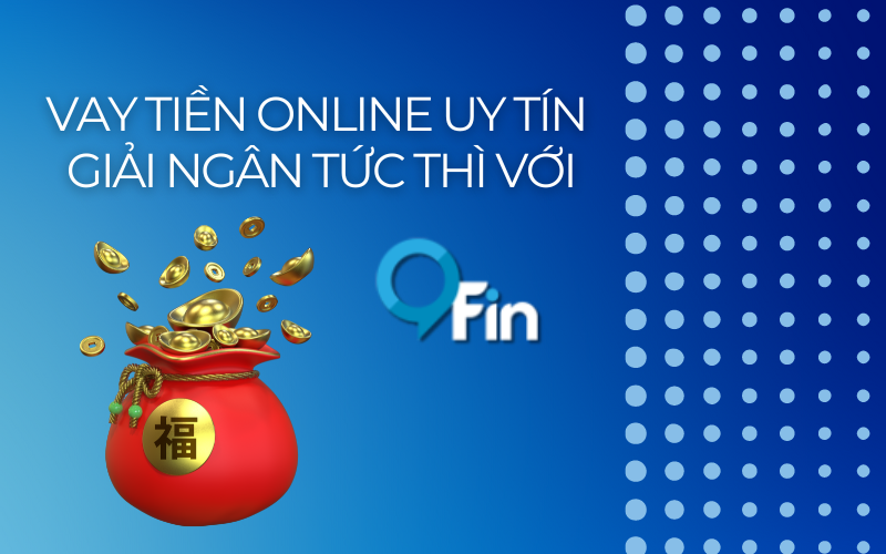 Vay Tiền Online Uy Tín Giải Ngân Tức Thì Với 9Fin