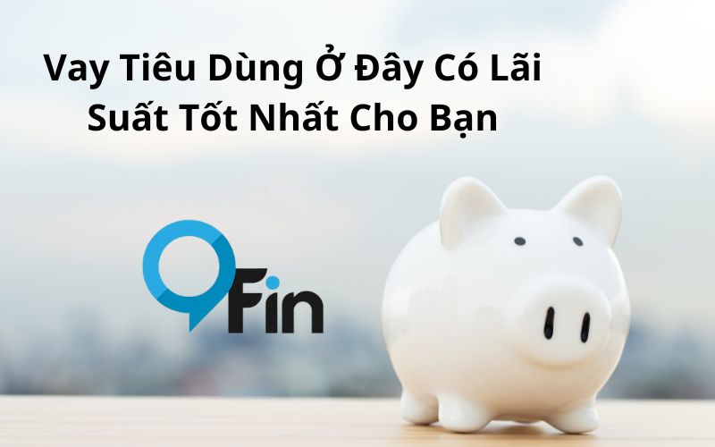 Vay Tiêu Dùng Ở Đây Có Lãi Suất Tốt Nhất Cho Bạn