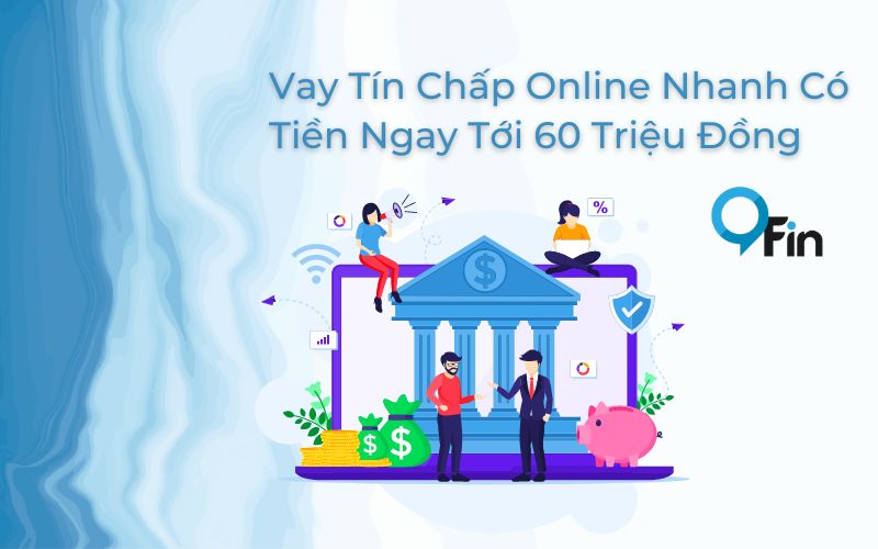Vay Tín Chấp Online Nhanh Có Tiền Ngay Tới 60 Triệu Đồng