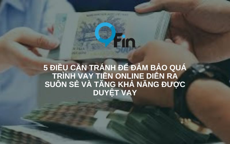 5 điều cần tránh Để đảm bảo quá trình vay tiền online diễn ra suôn sẻ và tăng khả năng được duyệt vay