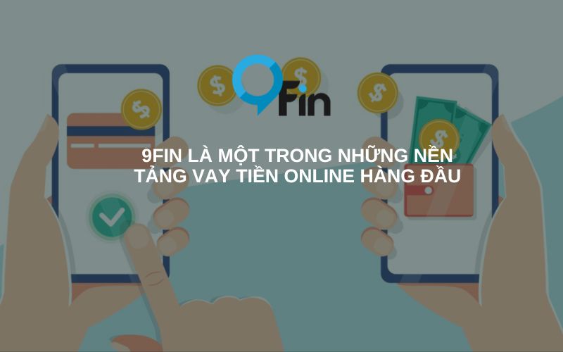 9Fin là một trong những nền tảng vay tiền online hàng đầu