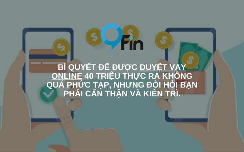 Bí quyết để được duyệt vay online 40 triệu thực ra không quá phức tạp, nhưng đòi hỏi bạn phải cẩn thận và kiên trì.