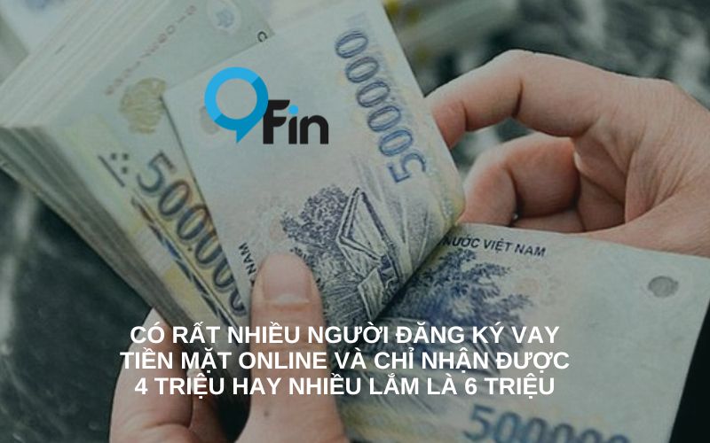 Có rất nhiều người đăng ký vay tiền mặt online và chỉ nhận được 4 triệu hay nhiều lắm là 6 triệu