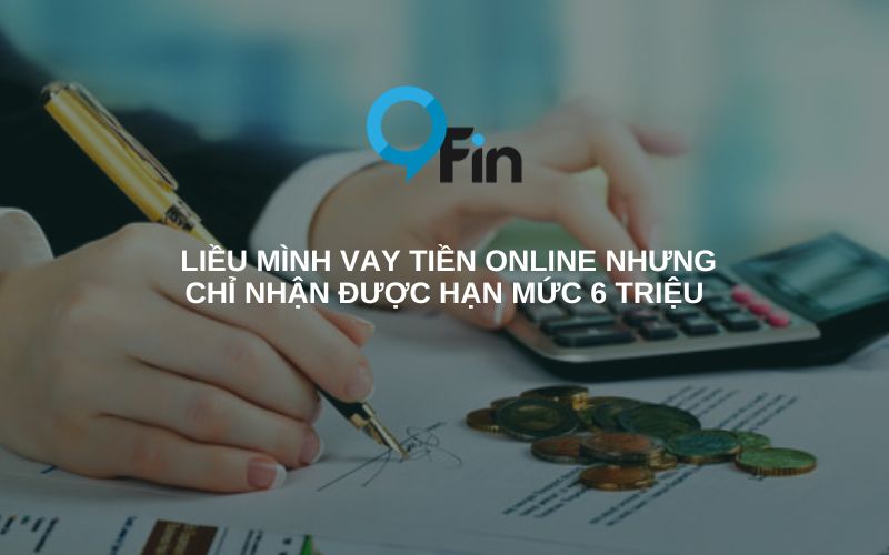 Liều Mình Vay Tiền Online Nhưng Chỉ Nhận Được Hạn Mức 6 Triệu Cho Lần Vay Đầu