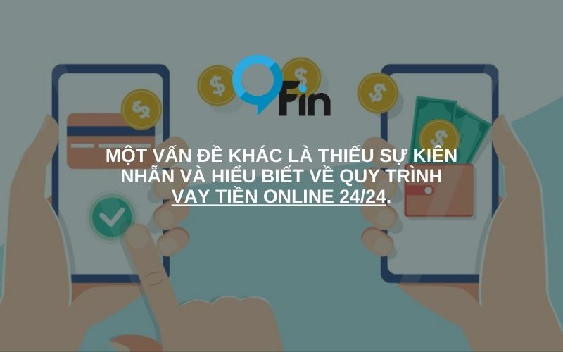 Một vấn đề khác là thiếu sự kiên nhẫn và hiểu biết về quy trình vay tiền online 24/24.