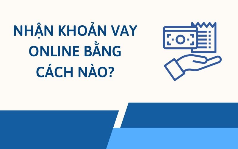 Nhận khoản vay online bằng cách nào?