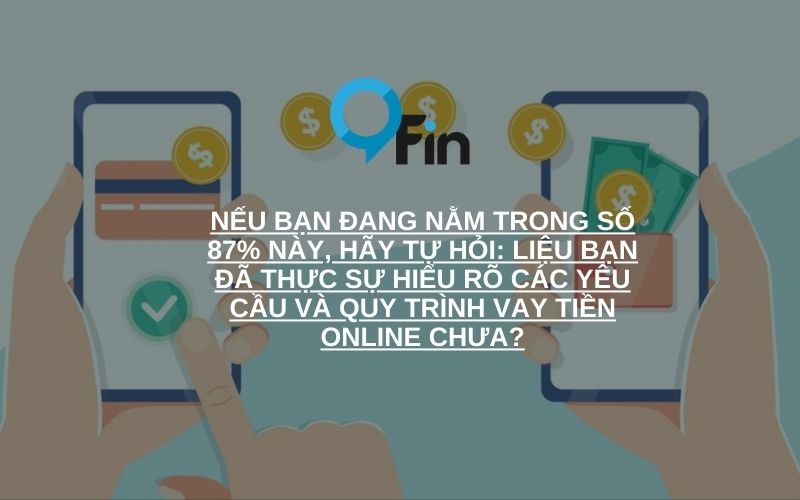 bạn đã thực sự hiểu rõ các yêu cầu và quy trình vay tiền online chưa?