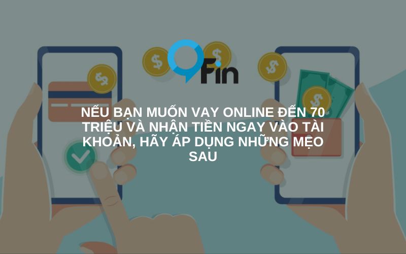 5 mẹo giúp bạn có thể vay online đến 70 triệu