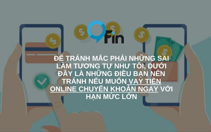 Để tránh mắc phải những sai lầm tương tự như tôi, dưới đây là những điều bạn nên tránh nếu muốn vay tiền online chuyển khoản ngay với hạn mức lớn