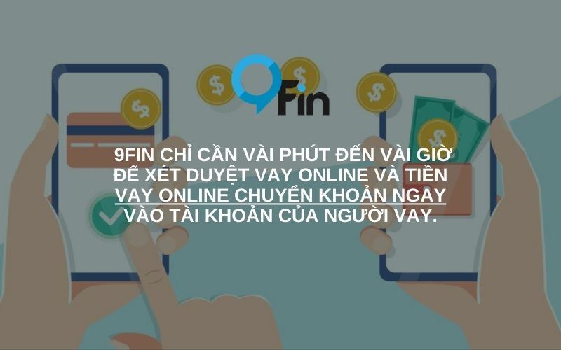  9Fin chỉ cần vài phút đến vài giờ để xét duyệt vay online và tiền vay online chuyển khoản ngay vào tài khoản của người vay.