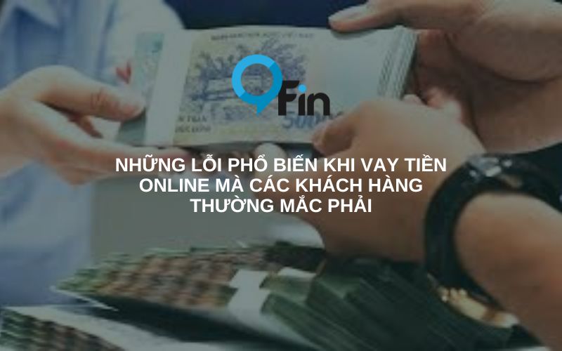 những lỗi phổ biến khi vay tiền online mà các khách hàng thường mắc phải