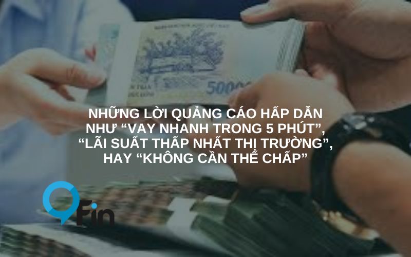 những lời quảng cáo hấp dẫn như “vay nhanh trong 5 phút”, “lãi suất thấp nhất thị trường”, hay “không cần thế chấp”