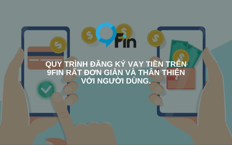 Quy trình đăng ký vay tiền trên 9Fin rất đơn giản và thân thiện với người dùng.