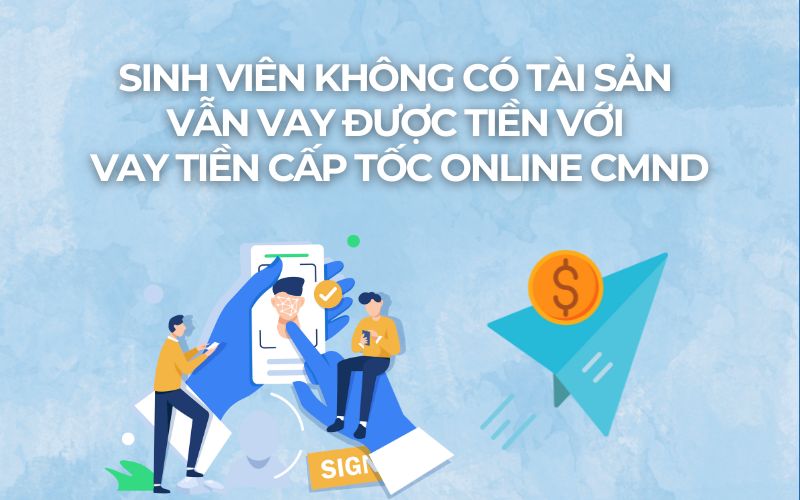 Sinh Viên Không Có Tài Sản Vẫn Vay Được Tiền Với Vay Tiền Cấp Tốc Online CMND