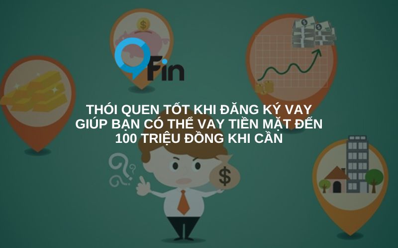 Những thói quen tốt khi đăng ký vay giúp bạn có thể vay tiền mặt đến 100 triệu đồng khi cần