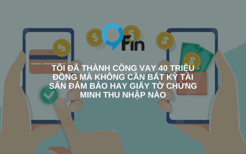 tôi đã thành công vay 40 triệu đồng mà không cần bất kỳ tài sản đảm bảo hay giấy tờ chứng minh thu nhập nào