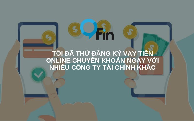 tôi đã thử đăng ký vay tiền online chuyển khoản ngay với nhiều công ty tài chính khác